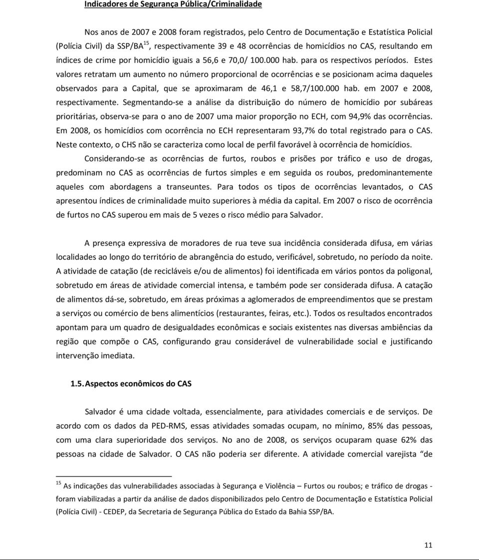 Estes valores retratam um aumento no número proporcional de ocorrências e se posicionam acima daqueles observados para a Capital, que se aproximaram de 46,1 e 58,7/100.000 hab.