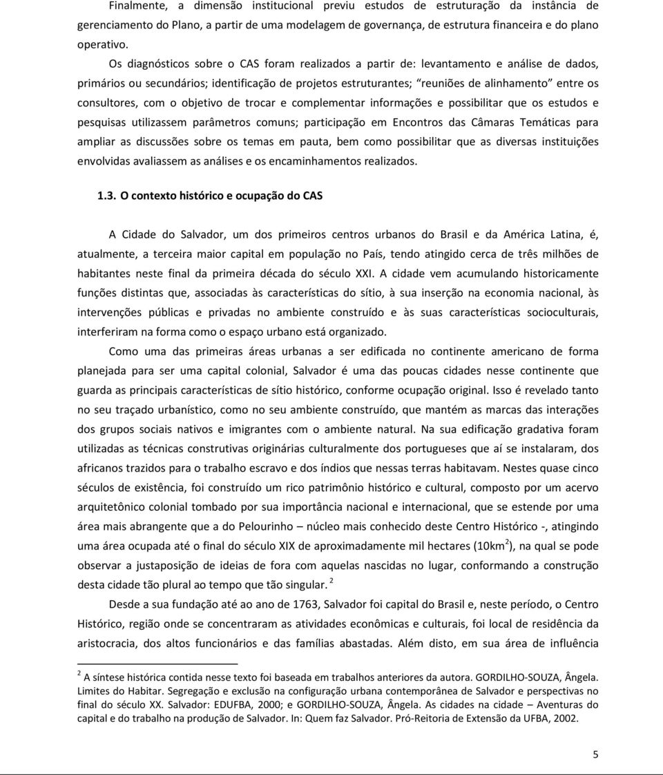 consultores, com o objetivo de trocar e complementar informações e possibilitar que os estudos e pesquisas utilizassem parâmetros comuns; participação em Encontros das Câmaras Temáticas para ampliar