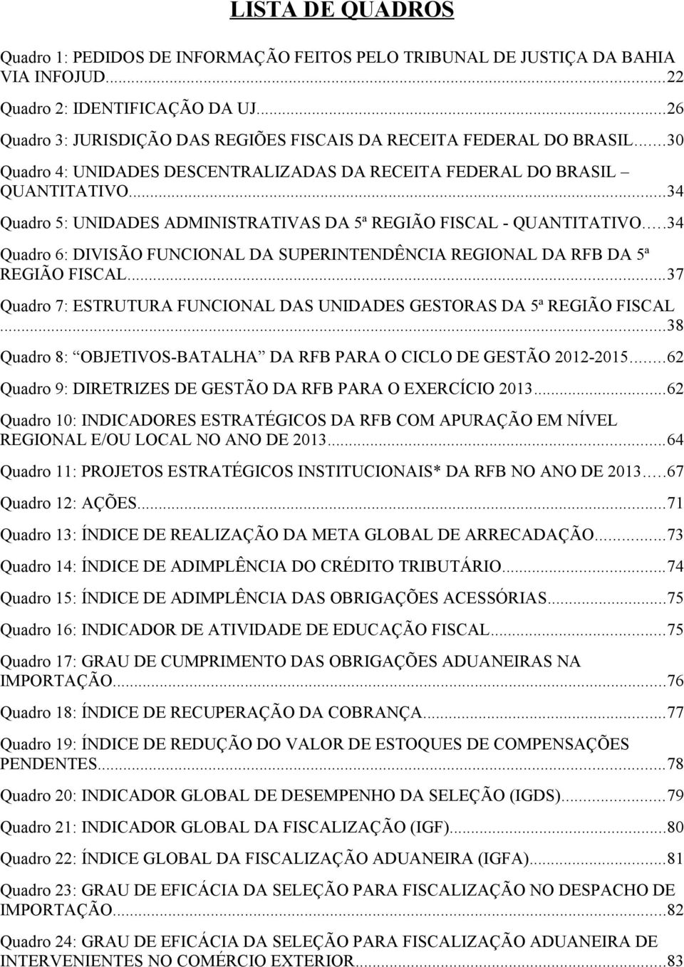 ..34 Quadro 5: UNIDADES ADMINISTRATIVAS DA 5ª REGIÃO FISCAL - QUANTITATIVO...34 Quadro 6: DIVISÃO FUNCIONAL DA SUPERINTENDÊNCIA REGIONAL DA RFB DA 5ª REGIÃO FISCAL.