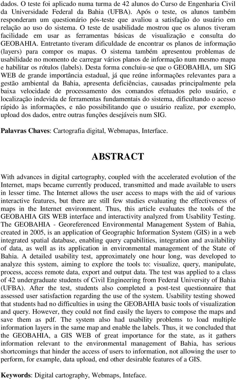 O teste de usabilidade mostrou que os alunos tiveram facilidade em usar as ferramentas básicas de visualização e consulta do GEOBAHIA.