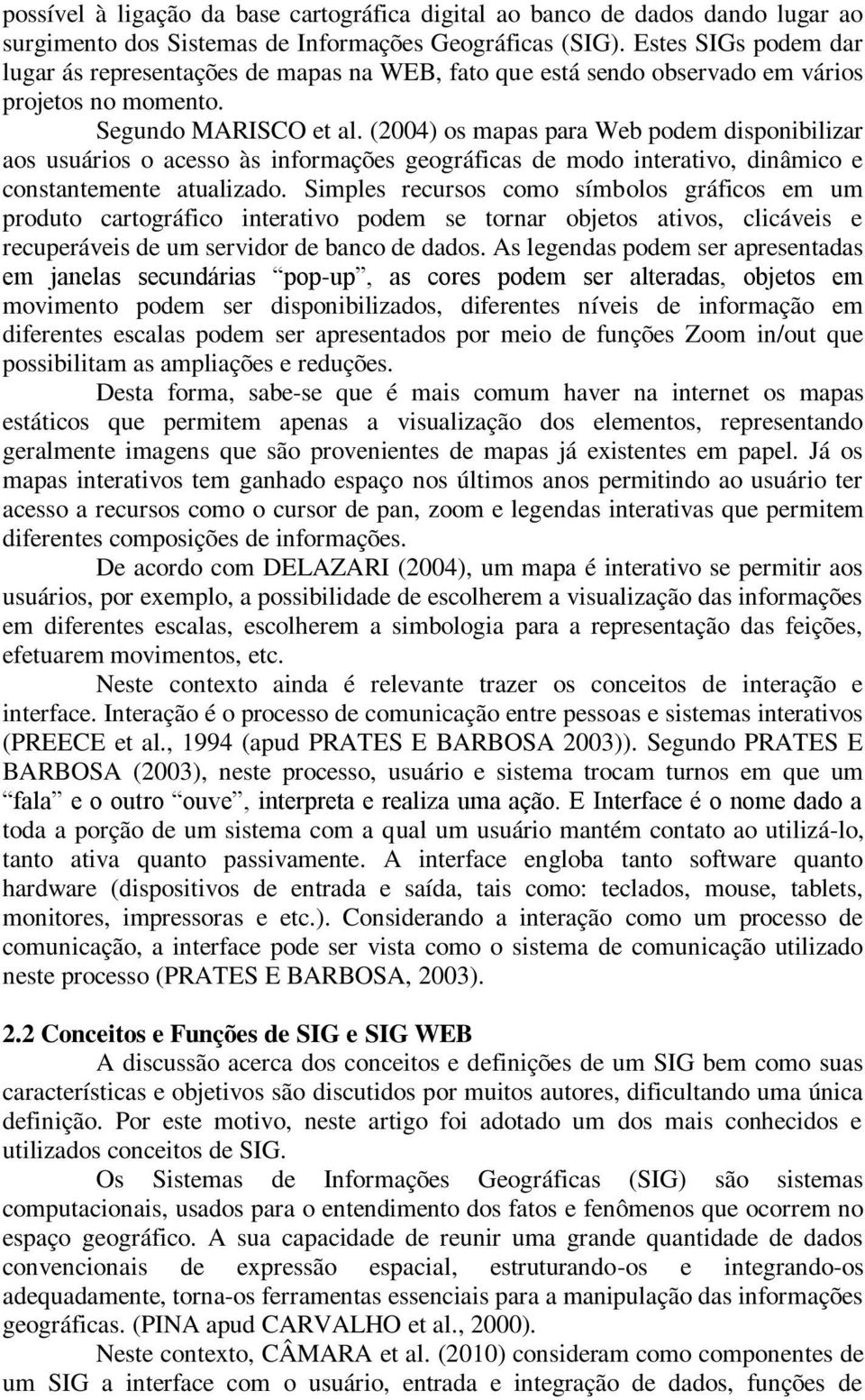 (2004) os mapas para Web podem disponibilizar aos usuários o acesso às informações geográficas de modo interativo, dinâmico e constantemente atualizado.