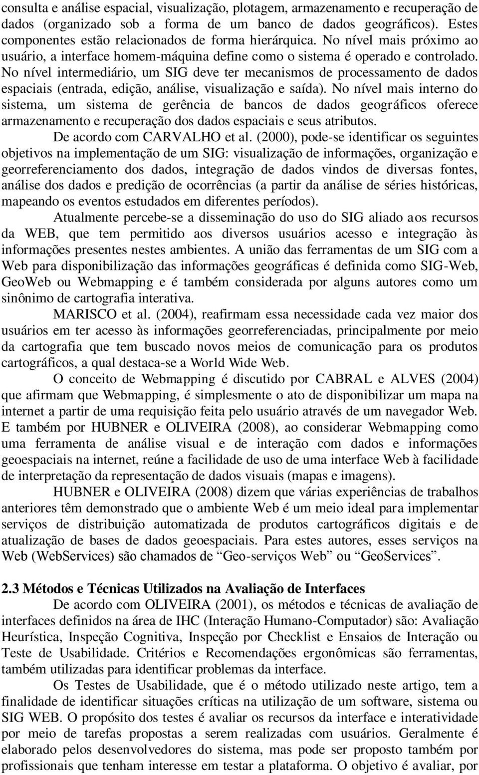 No nível intermediário, um SIG deve ter mecanismos de processamento de dados espaciais (entrada, edição, análise, visualização e saída).