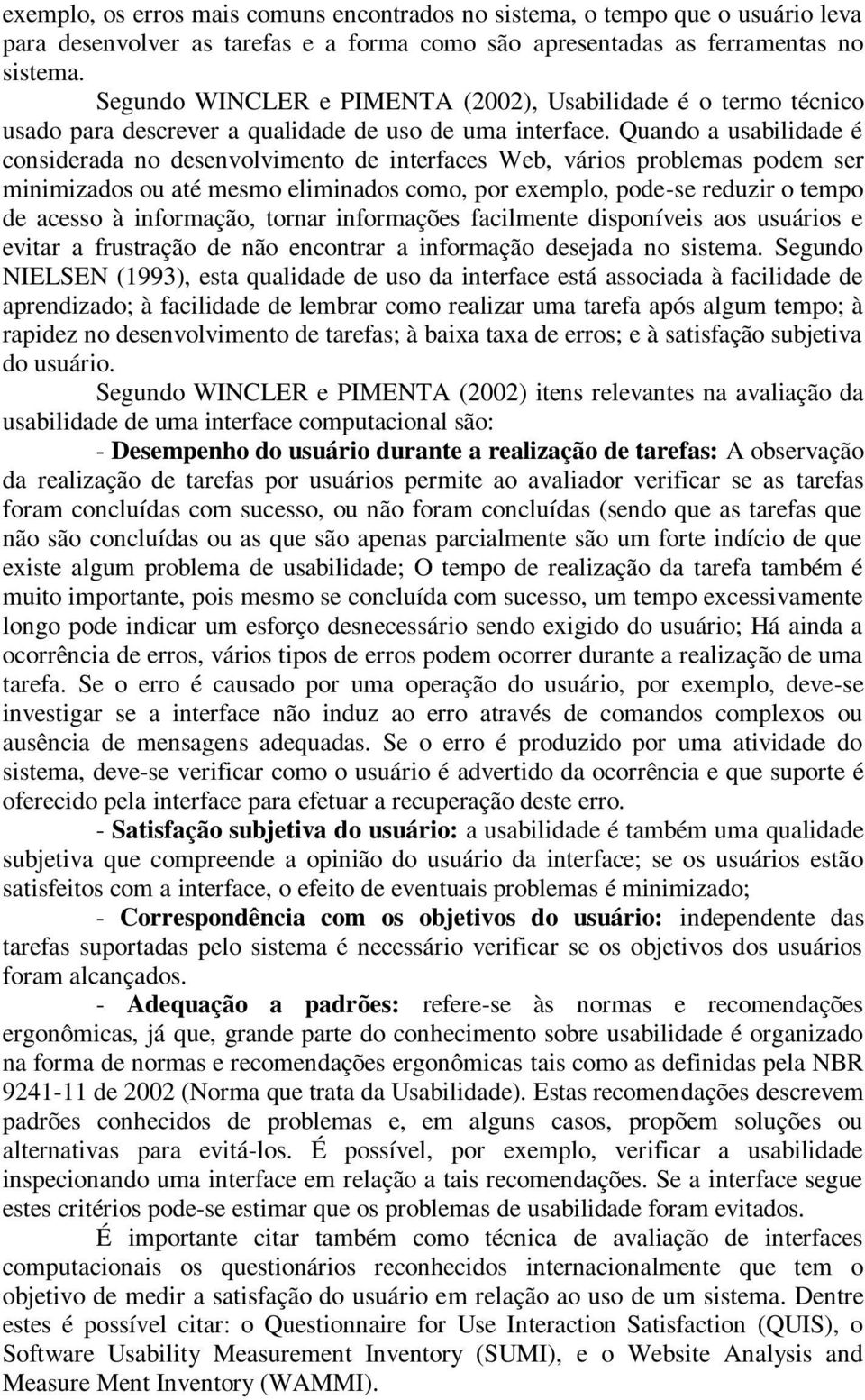 Quando a usabilidade é considerada no desenvolvimento de interfaces Web, vários problemas podem ser minimizados ou até mesmo eliminados como, por exemplo, pode-se reduzir o tempo de acesso à