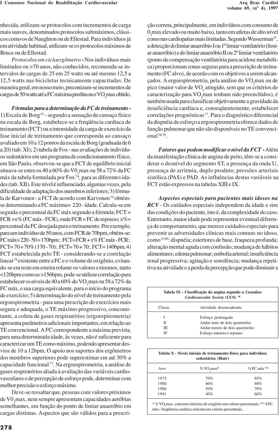 Protocolos em cicloergômetro - Nos indivíduos mais limitados ou >70 anos, não conhecidos, recomenda-se intervalos de cargas de 25 em 25 watts ou até mesmo 12,5 a 12,5 watts nas bicicletas