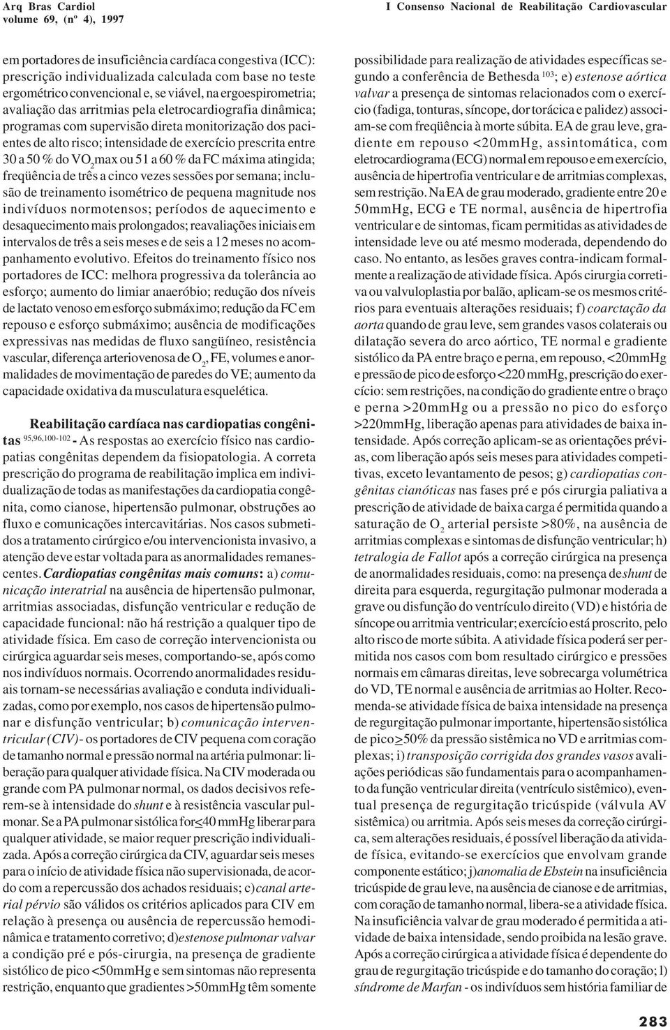 atingida; freqüência de três a cinco vezes sessões por semana; inclusão de treinamento isométrico de pequena magnitude nos indivíduos normotensos; períodos de aquecimento e desaquecimento mais