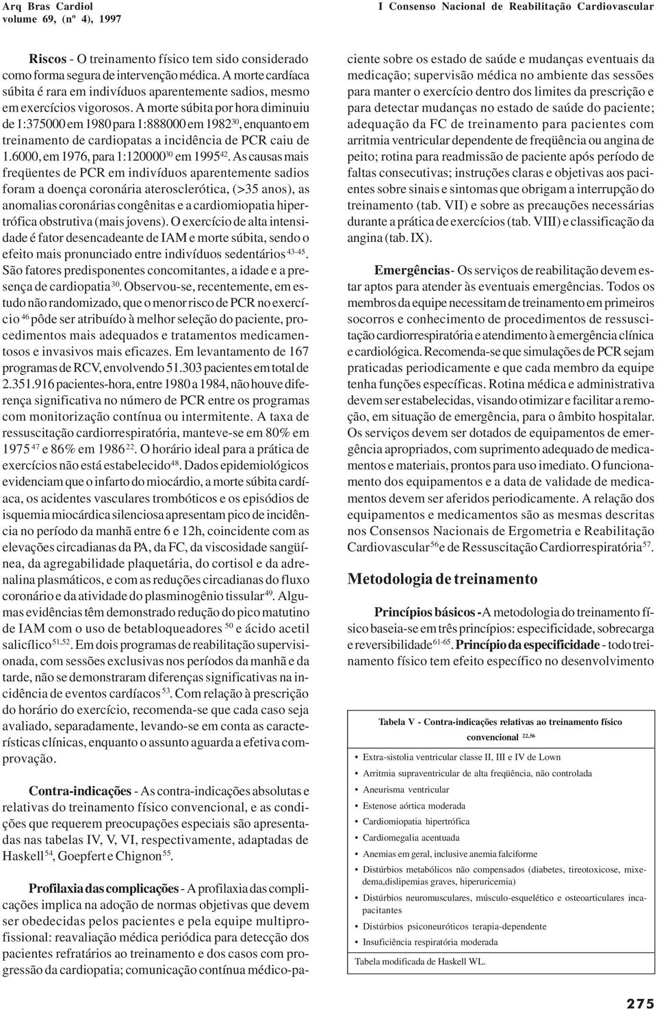 As causas mais freqüentes de PCR em indivíduos aparentemente sadios foram a doença coronária aterosclerótica, (>35 anos), as anomalias coronárias congênitas e a cardiomiopatia hipertrófica obstrutiva