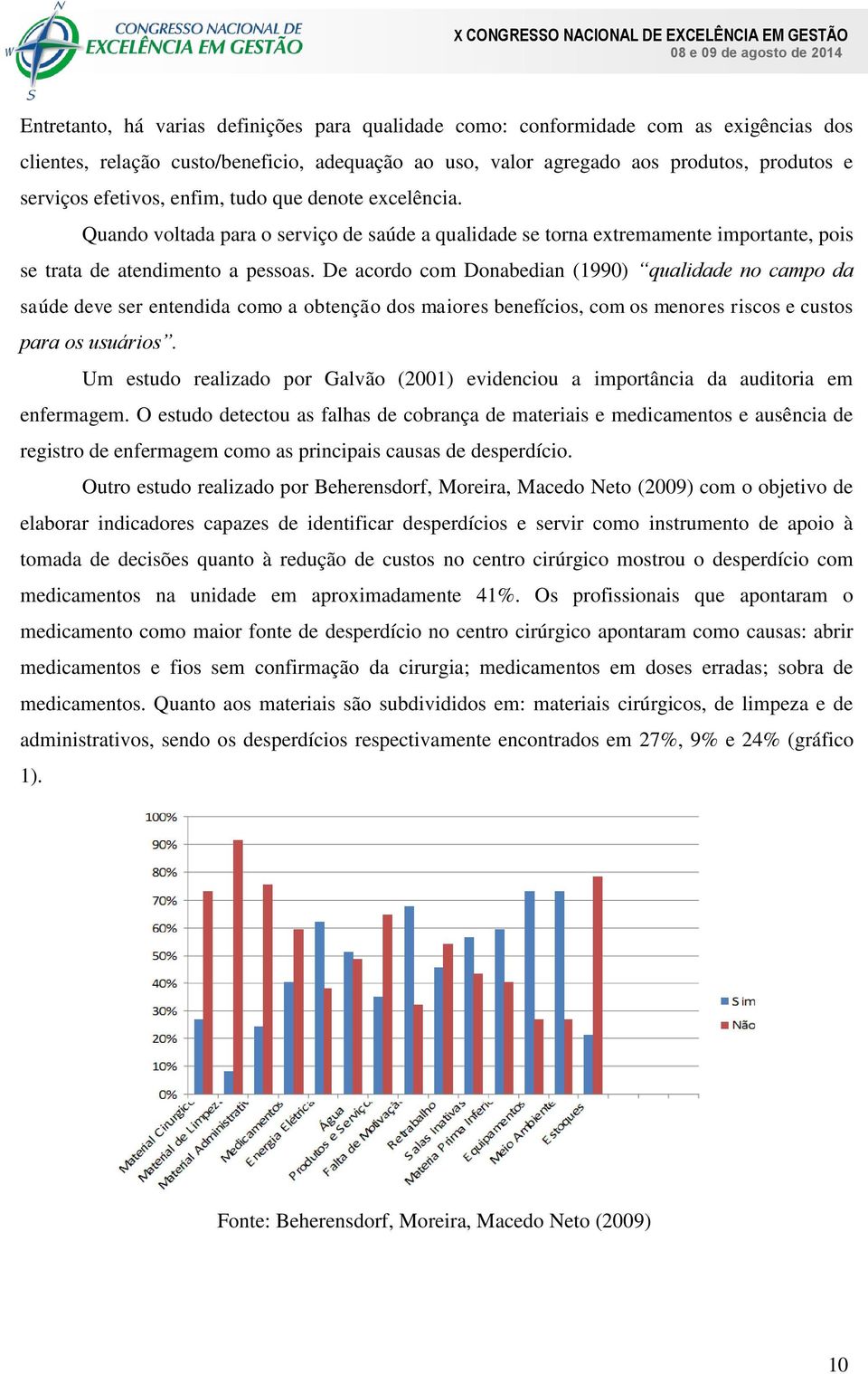 De acordo com Donabedian (1990) qualidade no campo da saúde deve ser entendida como a obtenção dos maiores benefícios, com os menores riscos e custos para os usuários.