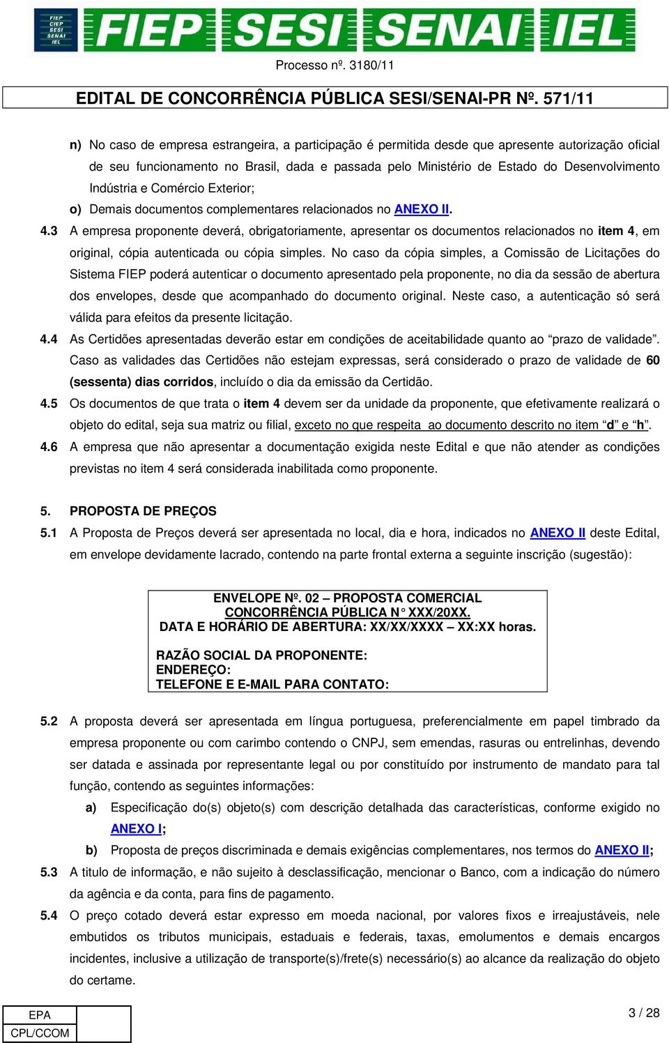 3 A empresa proponente deverá, obrigatoriamente, apresentar os documentos relacionados no item 4, em original, cópia autenticada ou cópia simples.