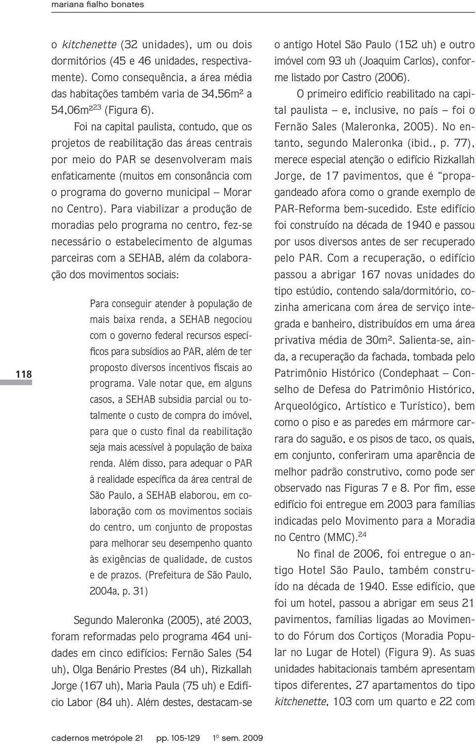 Foi na capital paulista, contudo, que os projetos de reabilitação das áreas centrais por meio do PAR se desenvolveram mais enfaticamente (muitos em consonância com o programa do governo municipal