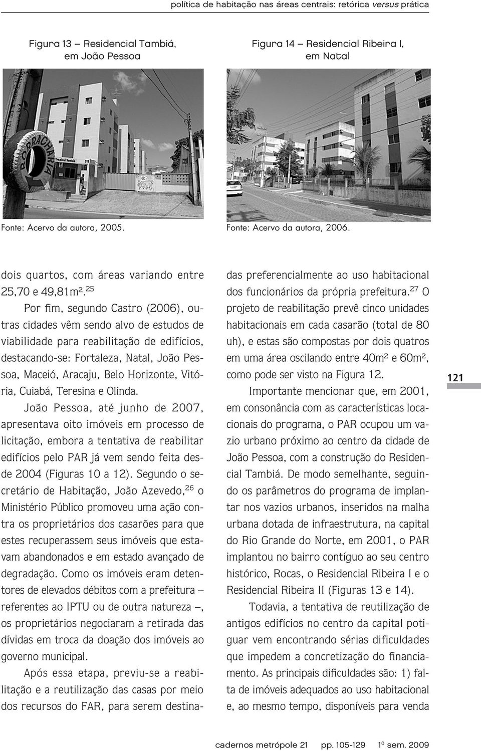 25 Por fim, segundo Castro (2006), outras cidades vêm sendo alvo de estudos de viabilidade para reabilitação de edifícios, destacando-se: Fortaleza, Natal, João Pessoa, Maceió, Aracaju, Belo