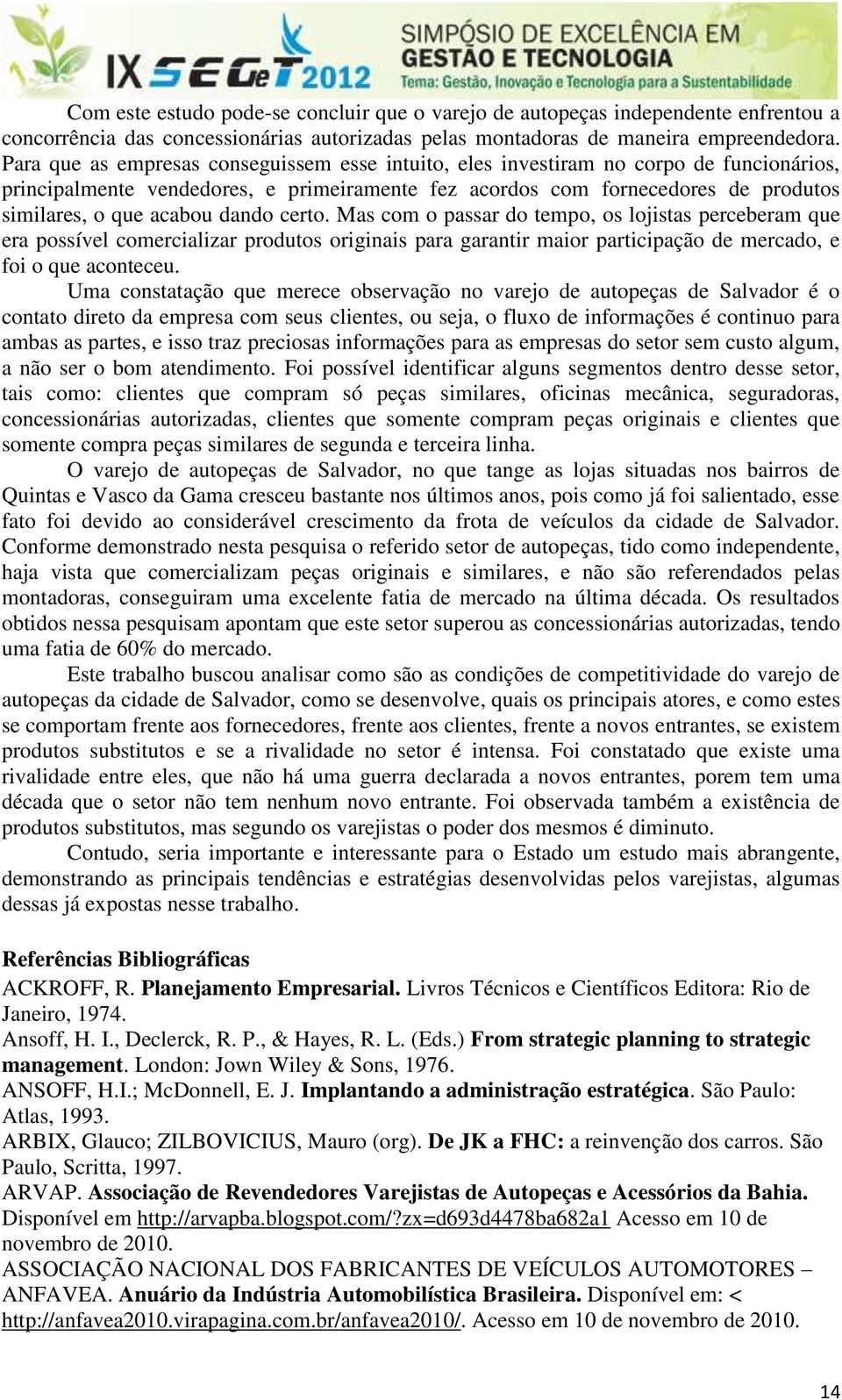 dando certo. Mas com o passar do tempo, os lojistas perceberam que era possível comercializar produtos originais para garantir maior participação de mercado, e foi o que aconteceu.