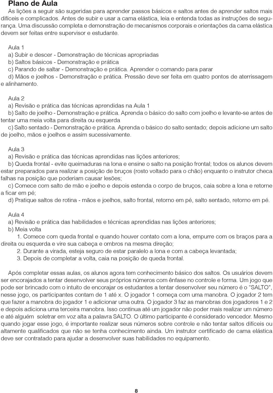 Uma discussão completa e demonstração de mecanismos corporais e orientações da cama elástica devem ser feitas entre supervisor e estudante.