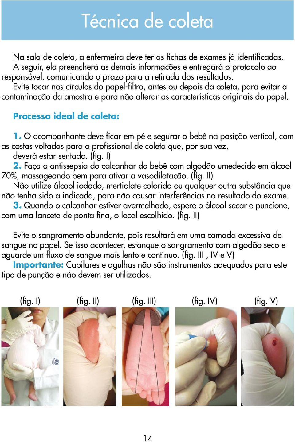 Evite tocar nos círculos do papel-filtro, antes ou depois da coleta, para evitar a contaminação da amostra e para não alterar as características originais do papel. Processo ideal de coleta: 1.