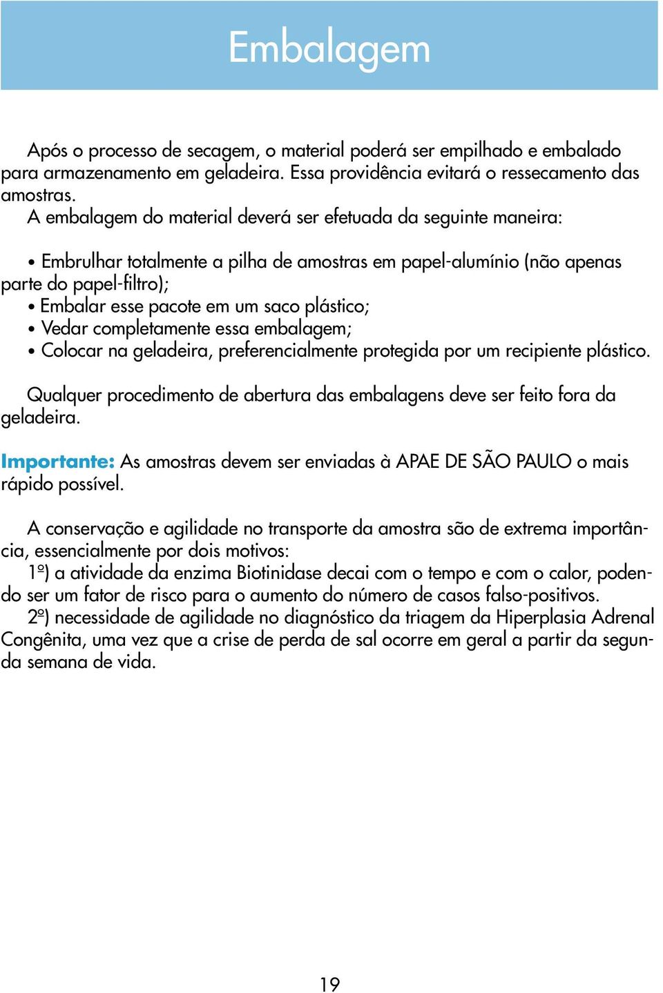 plástico; Vedar completamente essa embalagem; Colocar na geladeira, preferencialmente protegida por um recipiente plástico.