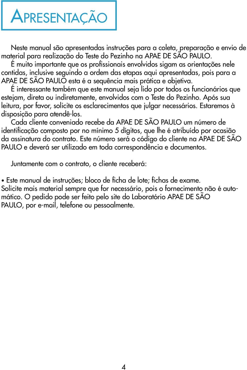 prática e objetiva. É interessante também que este manual seja lido por todos os funcionários que estejam, direta ou indiretamente, envolvidos com o Teste do Pezinho.