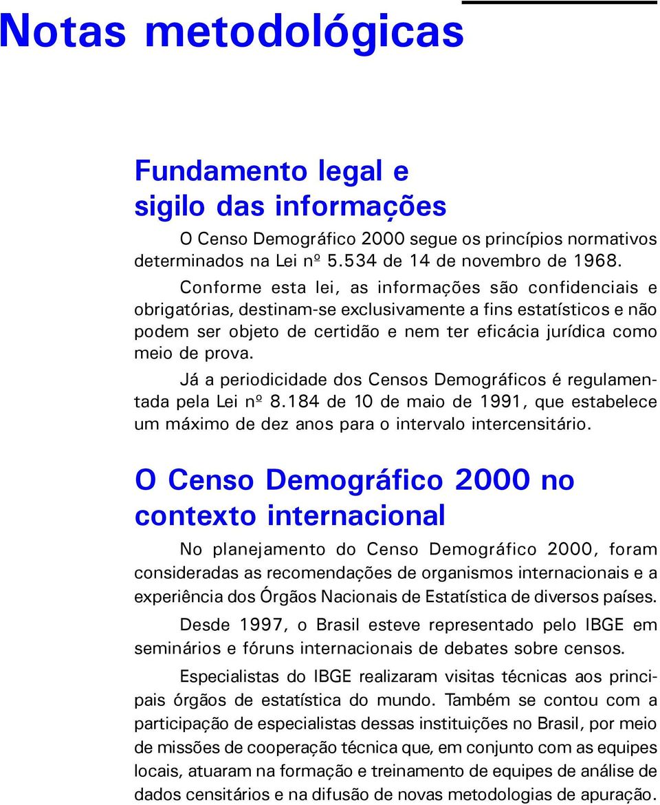 Já a periodicidade dos Censos Demográficos é regulamentada pela Lei nº 8.184 de 10 de maio de 1991, que estabelece um máximo de dez anos para o intervalo intercensitário.