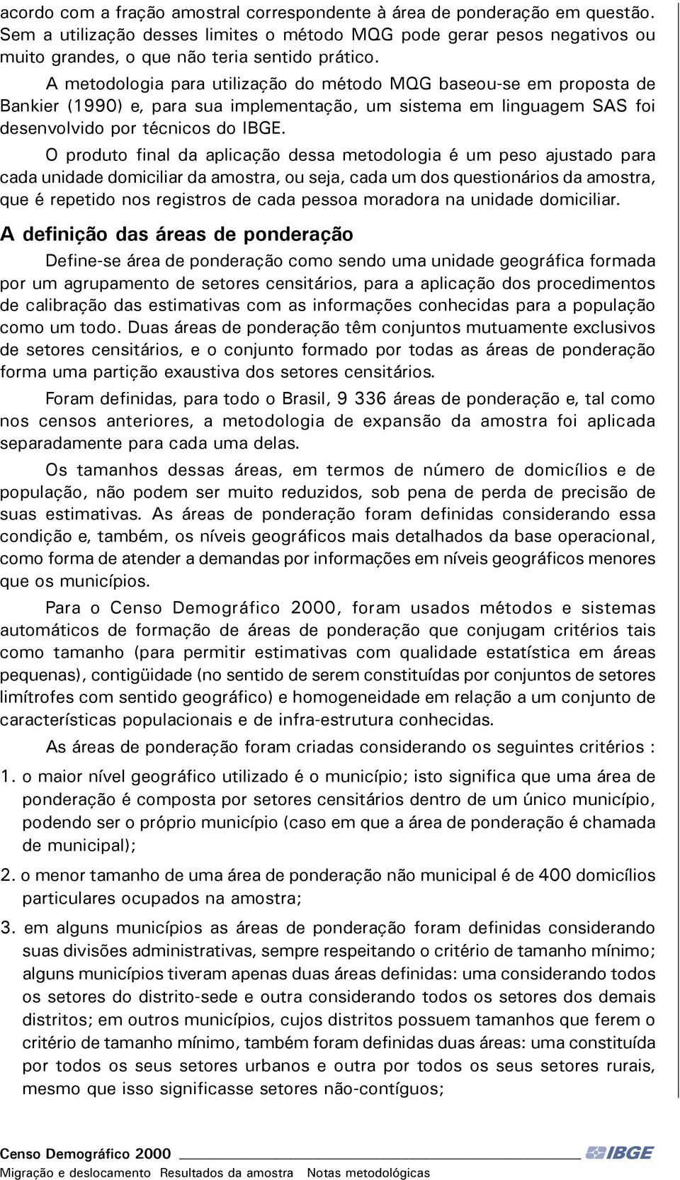 O produto final da aplicação dessa metodologia é um peso ajustado para cada unidade domiciliar da amostra, ou seja, cada um dos questionários da amostra, que é repetido nos registros de cada pessoa