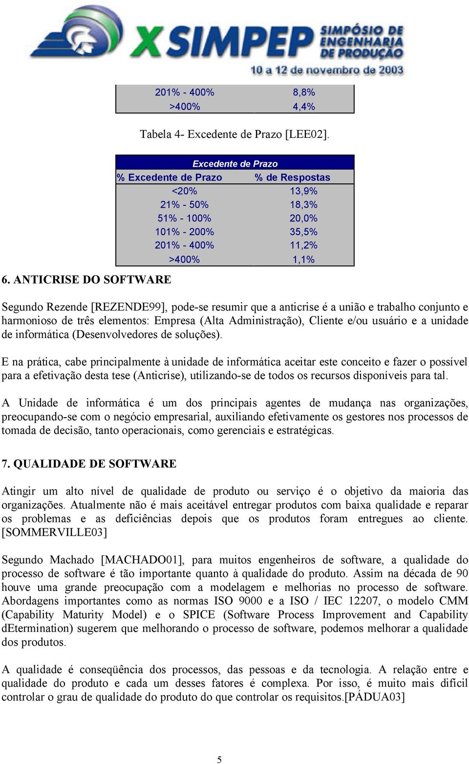 pode-se resumir que a anticrise é a união e trabalho conjunto e harmonioso de três elementos: Empresa (Alta Administração), Cliente e/ou usuário e a unidade de informática (Desenvolvedores de