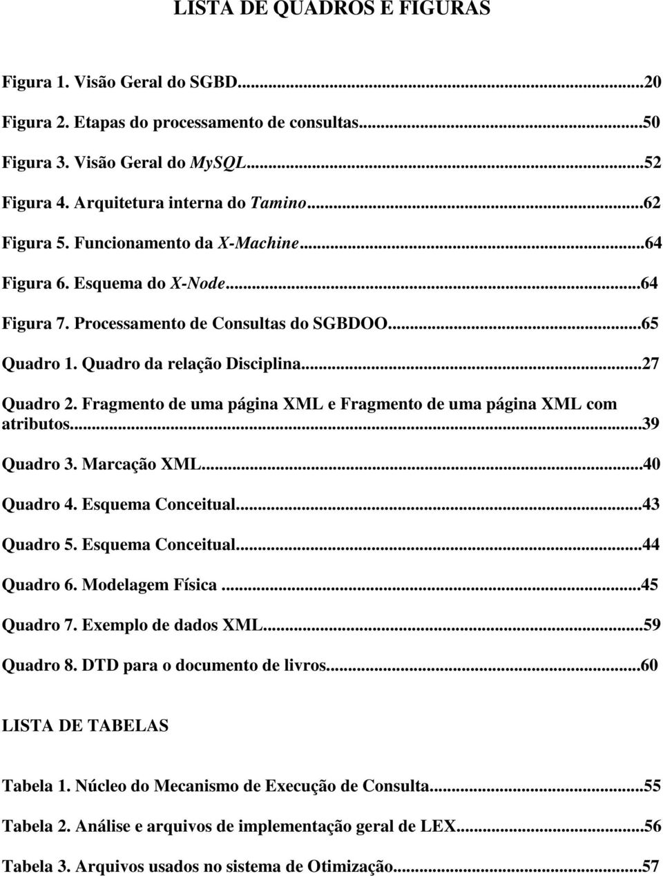 Fragmento de uma página XML e Fragmento de uma página XML com atributos...39 Quadro 3. Marcação XML...40 Quadro 4. Esquema Conceitual...43 Quadro 5. Esquema Conceitual...44 Quadro 6. Modelagem Física.