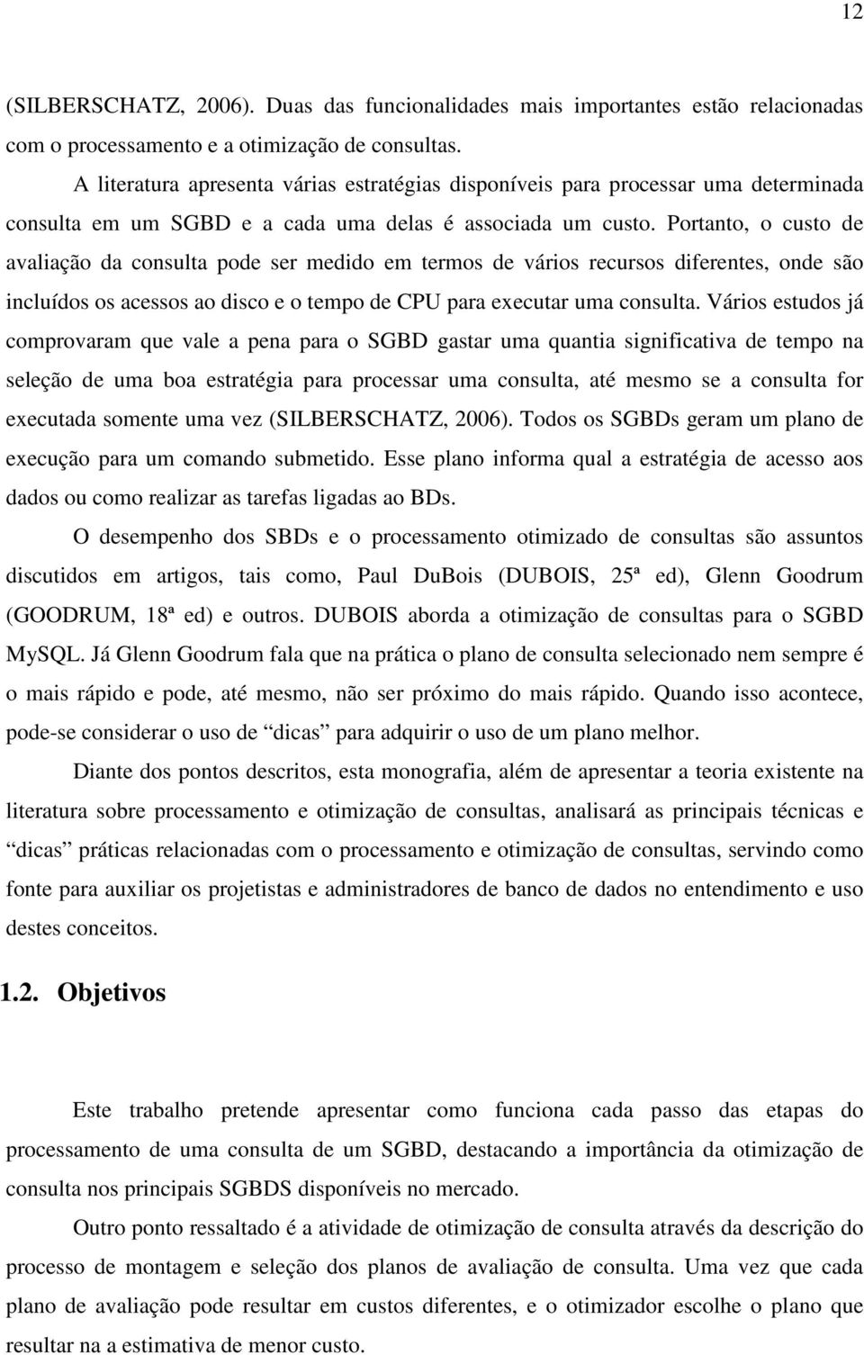 Portanto, o custo de avaliação da consulta pode ser medido em termos de vários recursos diferentes, onde são incluídos os acessos ao disco e o tempo de CPU para executar uma consulta.