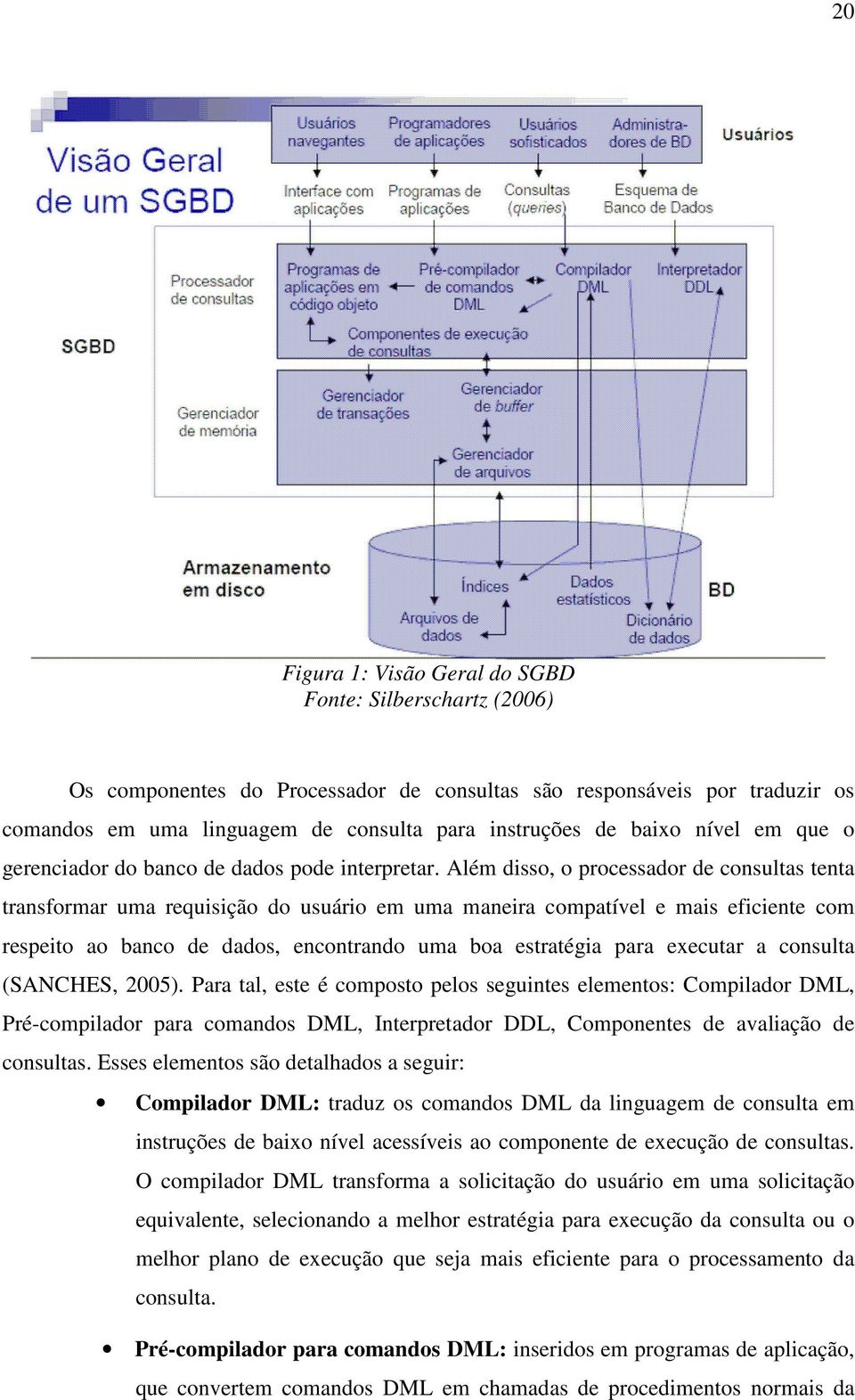 Além disso, o processador de consultas tenta transformar uma requisição do usuário em uma maneira compatível e mais eficiente com respeito ao banco de dados, encontrando uma boa estratégia para