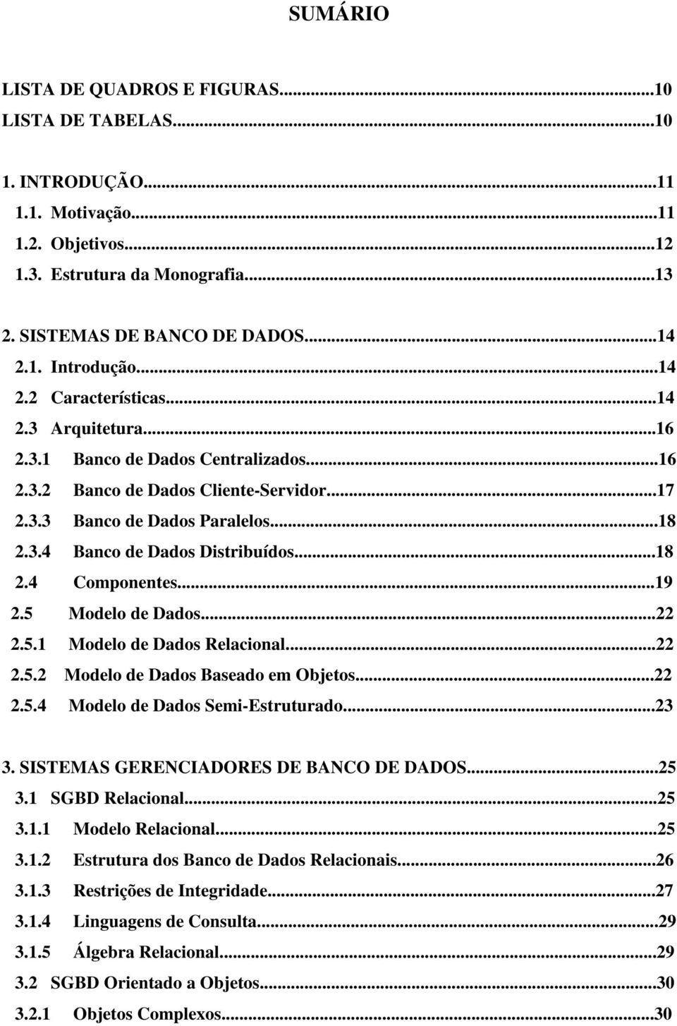 ..18 2.4 Componentes...19 2.5 Modelo de Dados...22 2.5.1 Modelo de Dados Relacional...22 2.5.2 Modelo de Dados Baseado em Objetos...22 2.5.4 Modelo de Dados Semi-Estruturado...23 3.