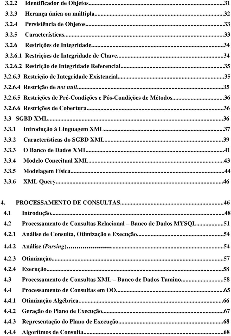 ..36 3.2.6.6 Restrições de Cobertura...36 3.3 SGBD XML...36 3.3.1 Introdução à Linguagem XML...37 3.3.2 Características do SGBD XML...39 3.3.3 O Banco de Dados XML...41 3.3.4 Modelo Conceitual XML.