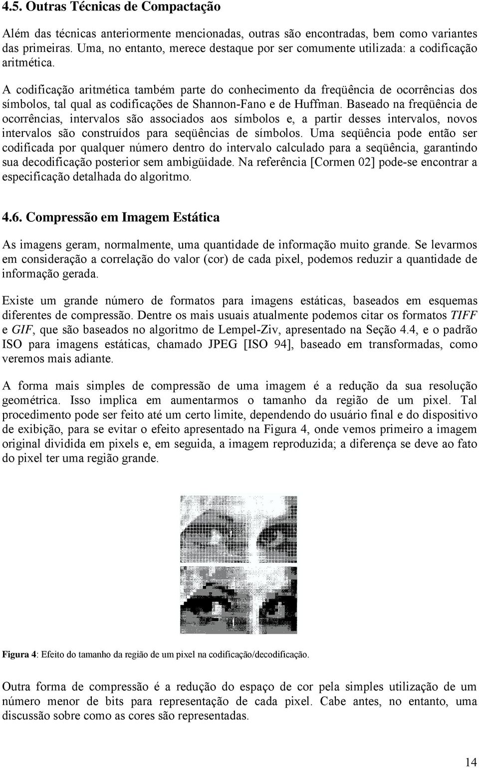 A codificação aritmética também parte do conhecimento da freqüência de ocorrências dos símbolos, tal qual as codificações de Shannon-Fano e de Huffman.