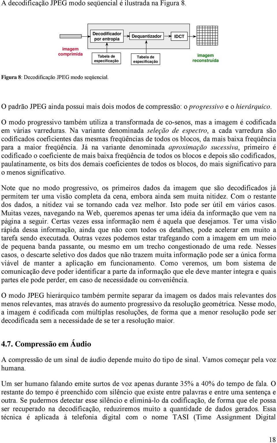 O padrão JPEG ainda possui mais dois modos de compressão: o progressivo e o hierárquico. O modo progressivo também utiliza a transformada de co-senos, mas a imagem é codificada em várias varreduras.