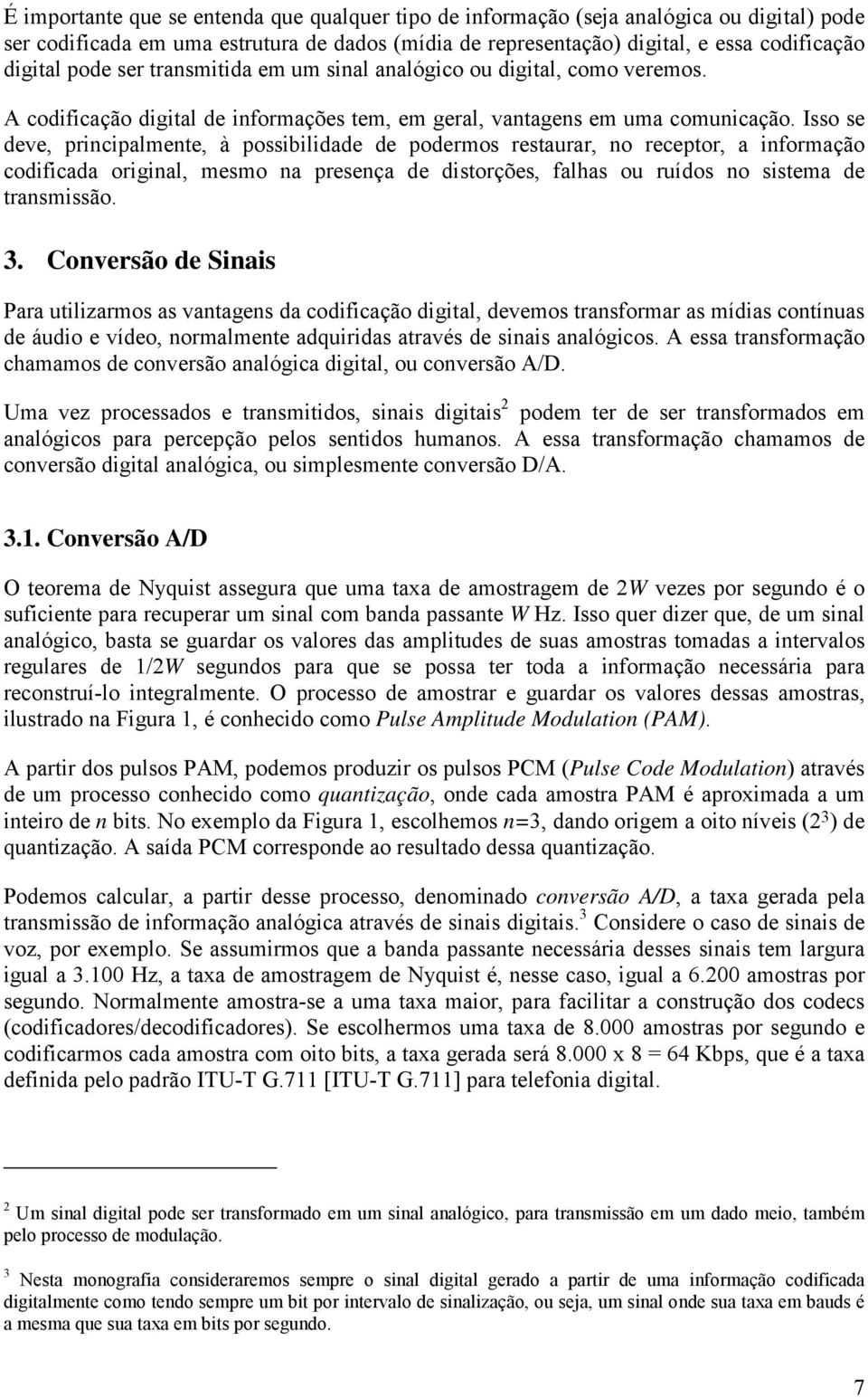 Isso se deve, principalmente, à possibilidade de podermos restaurar, no receptor, a informação codificada original, mesmo na presença de distorções, falhas ou ruídos no sistema de transmissão. 3.