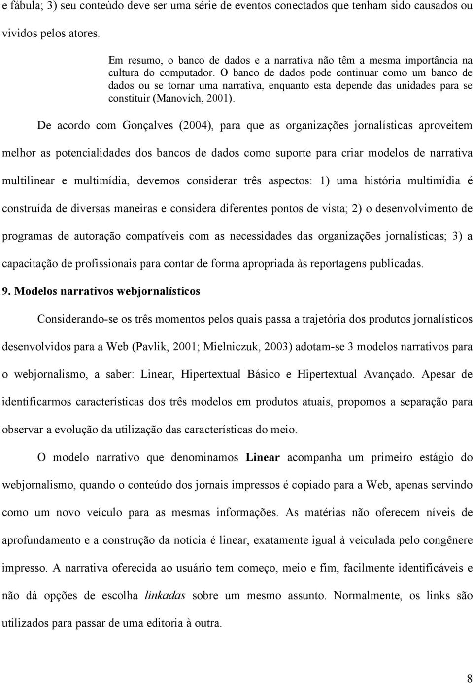 O banco de dados pode continuar como um banco de dados ou se tornar uma narrativa, enquanto esta depende das unidades para se constituir (Manovich, 2001).