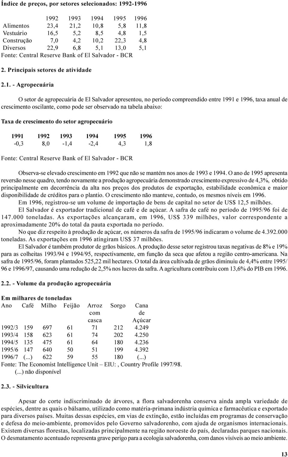 e 1996, taxa anual de crescimento oscilante, como pode ser observado na tabela abaixo: Taxa de crescimento do setor agropecuário 1991 1992 1993 1994 1995 1996-0,3 8,0-1,4-2,4 4,3 1,8 Fonte: Central