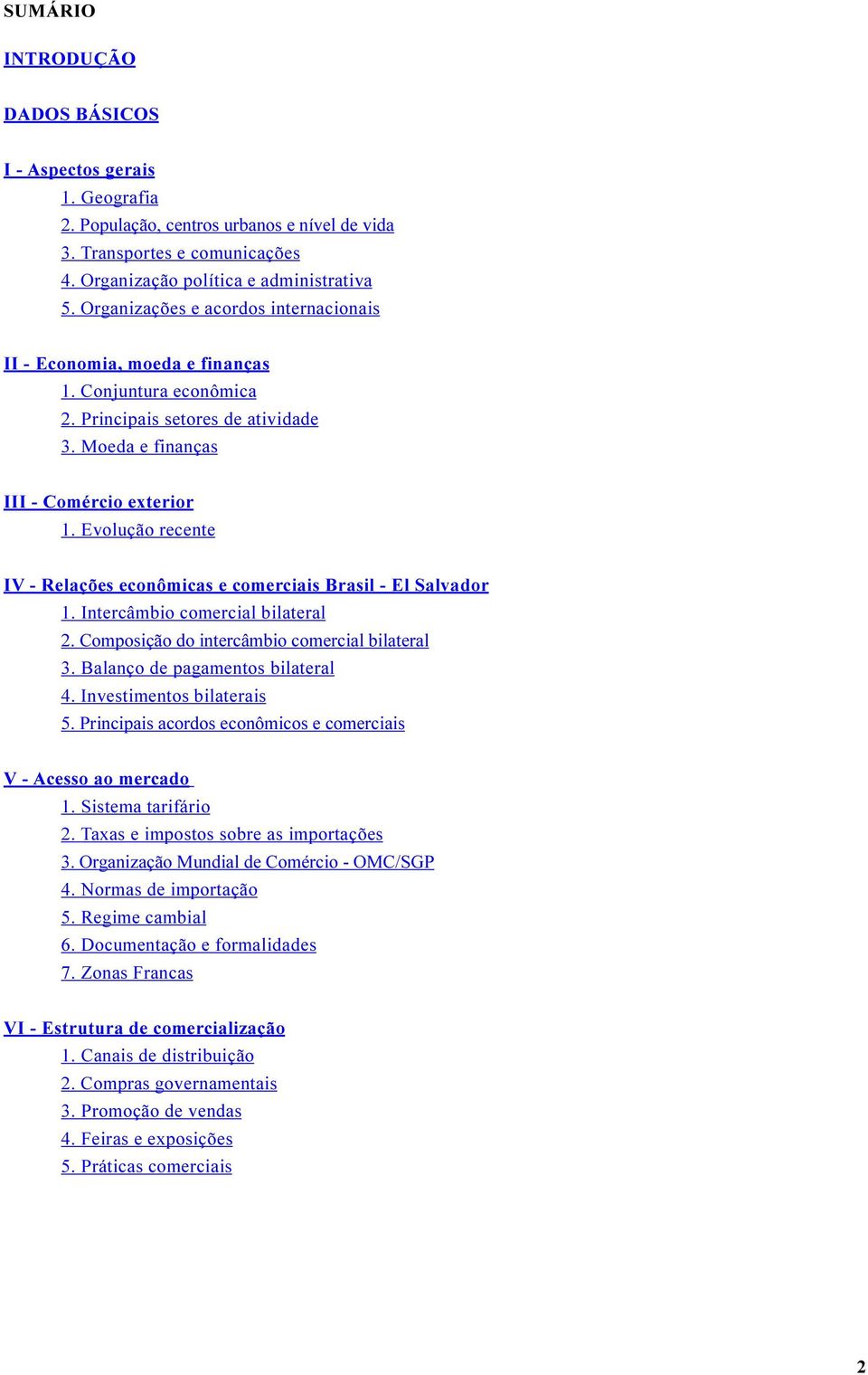 Evolução recente IV - Relações econômicas e comerciais Brasil - El Salvador 1. Intercâmbio comercial bilateral 2. Composição do intercâmbio comercial bilateral 3. Balanço de pagamentos bilateral 4.