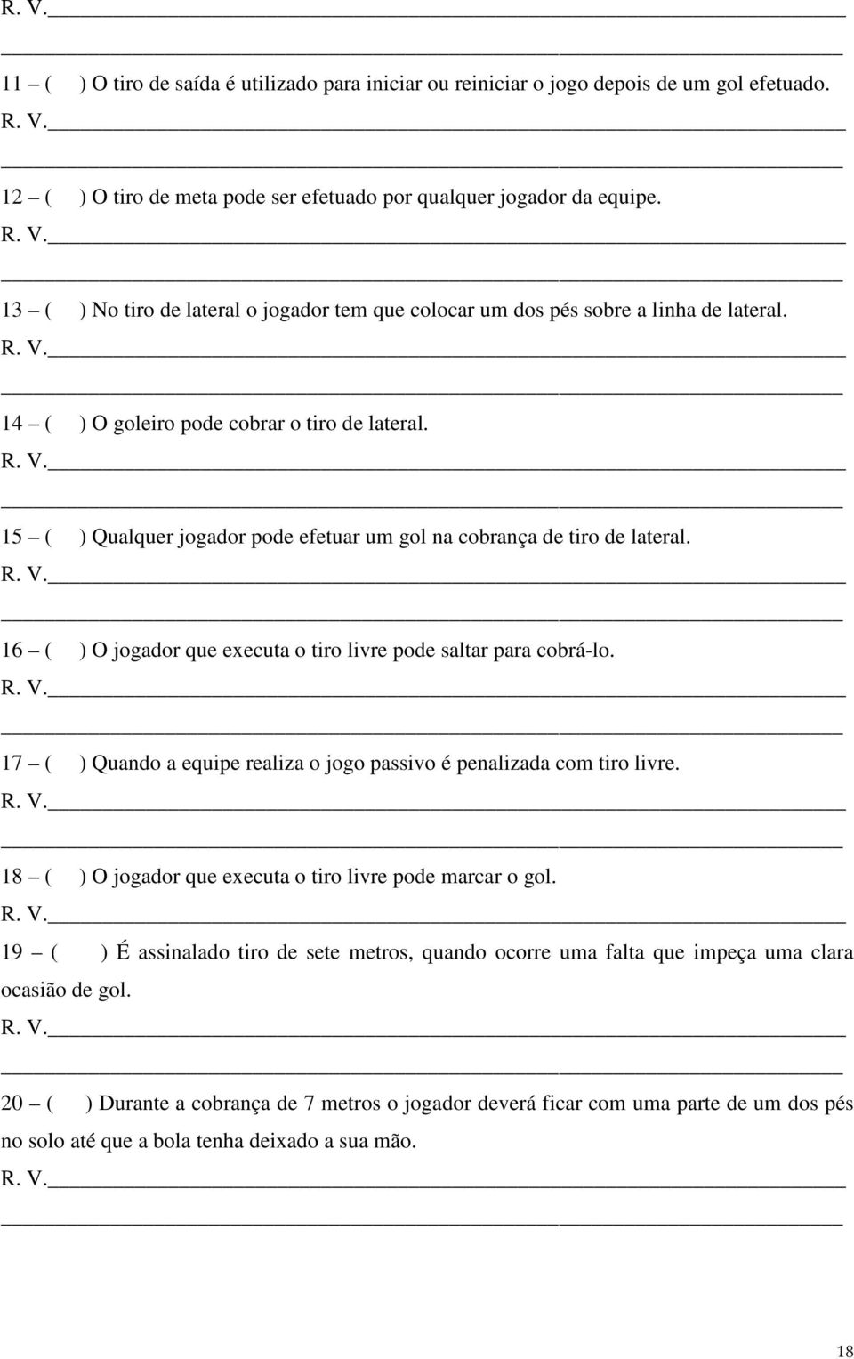 15 ( ) Qualquer jogador pode efetuar um gol na cobrança de tiro de lateral. 16 ( ) O jogador que executa o tiro livre pode saltar para cobrá-lo.