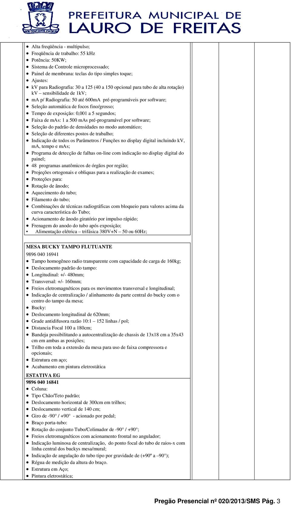 0,001 a 5 segundos; Faixa de mas: 1 a 500 mas pré-programável por software; Seleção do padrão de densidades no modo automático; Seleção de diferentes postos de trabalho; Indicação de todos os