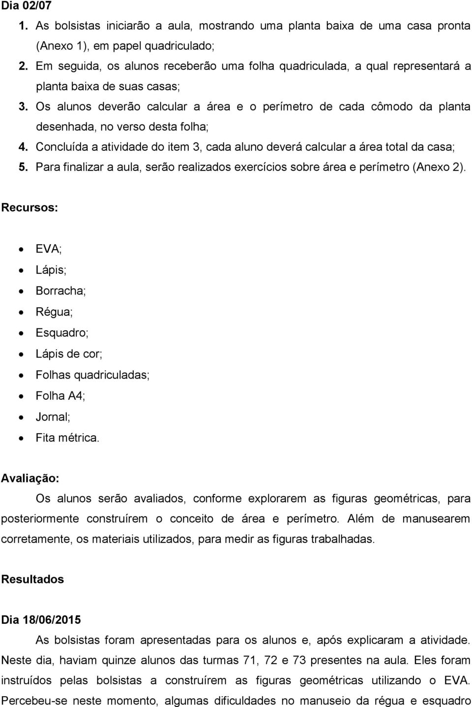 Os alunos deverão calcular a área e o perímetro de cada cômodo da planta desenhada, no verso desta folha; 4. Concluída a atividade do item 3, cada aluno deverá calcular a área total da casa; 5.