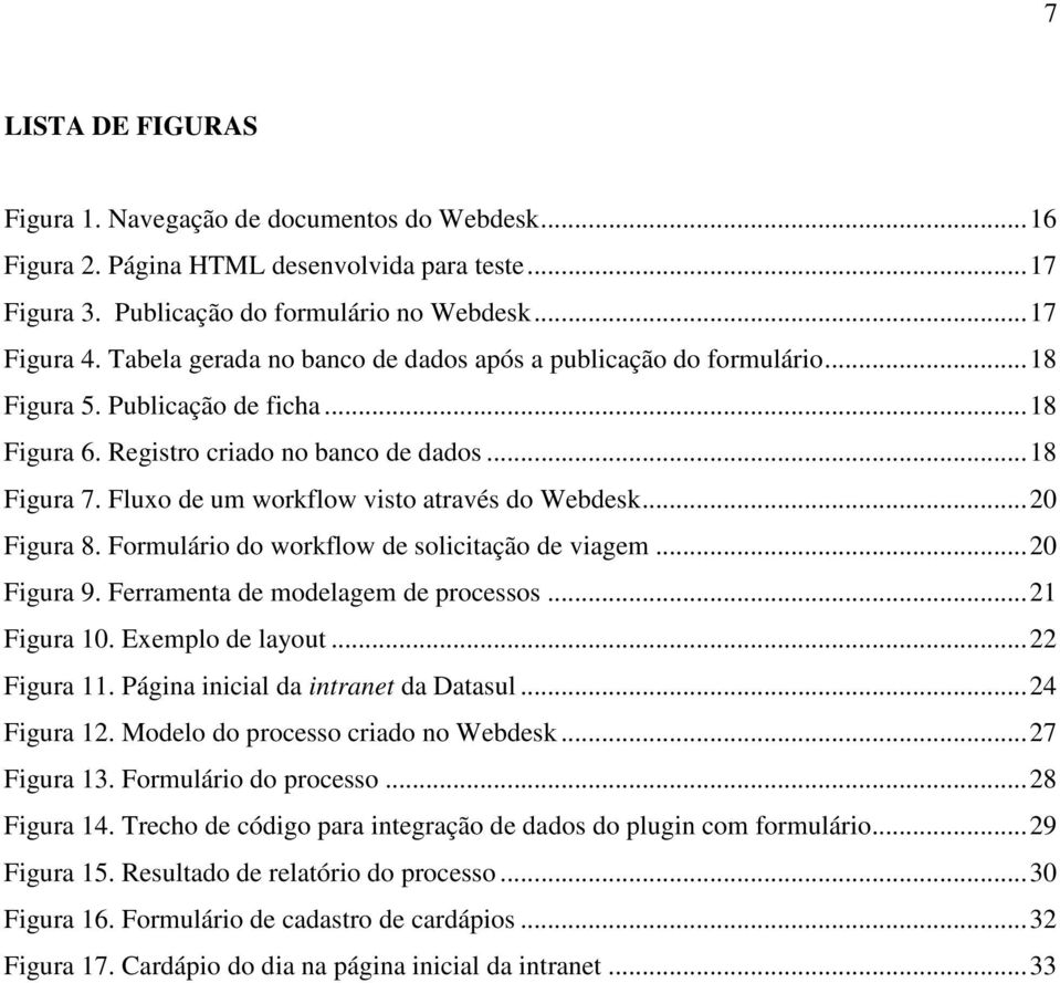 Fluxo de um workflow visto através do Webdesk...20 Figura 8. Formulário do workflow de solicitação de viagem...20 Figura 9. Ferramenta de modelagem de processos...21 Figura 10. Exemplo de layout.