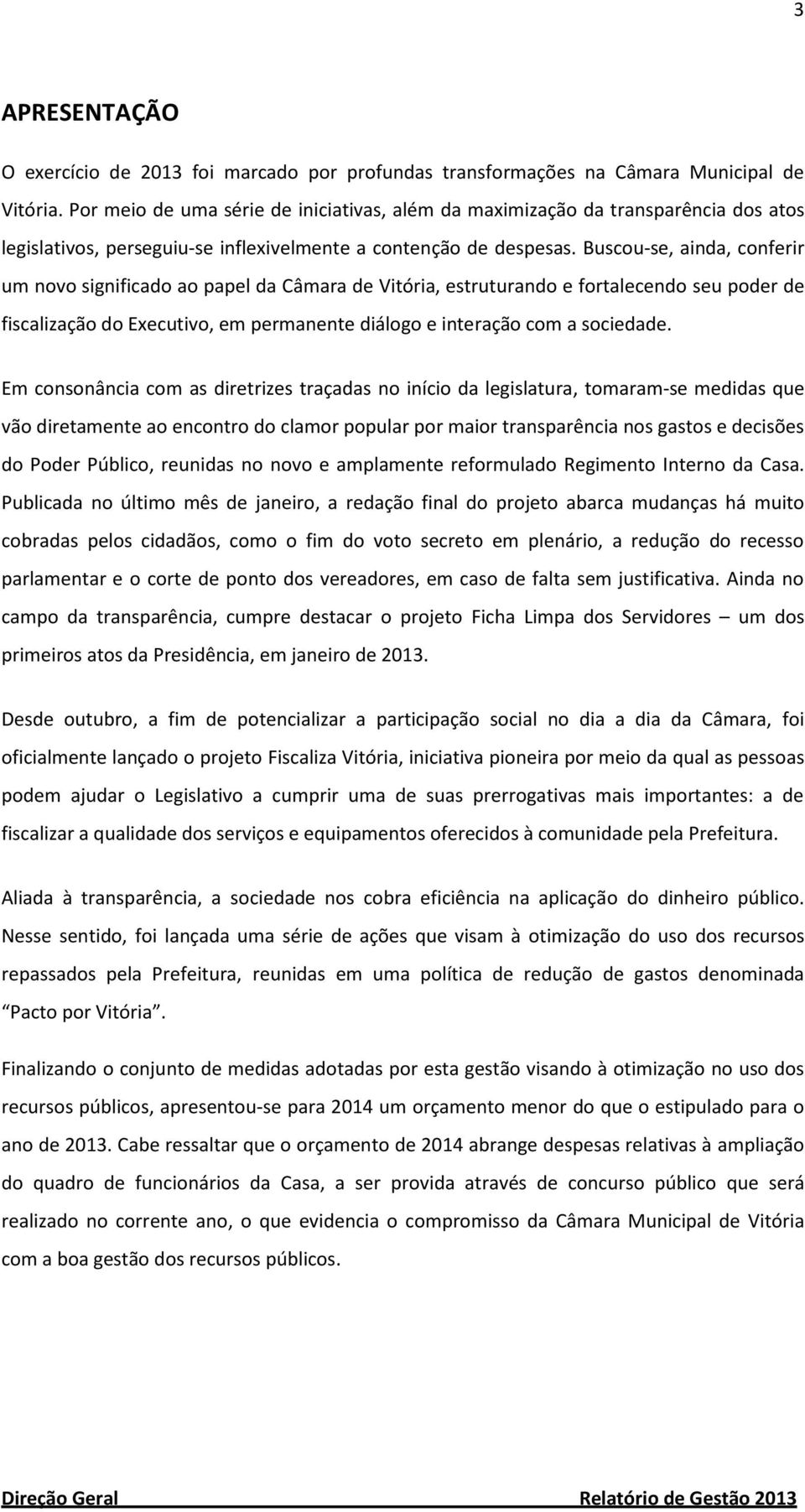 Buscou-se, ainda, conferir um novo significado ao papel da Câmara de Vitória, estruturando e fortalecendo seu poder de fiscalização do Executivo, em permanente diálogo e interação com a sociedade.