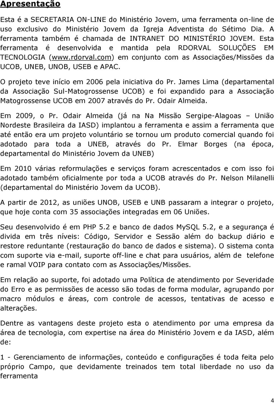 com) em conjunto com as Associações/Missões da UCOB, UNEB, UNOB, USEB e APAC. O projeto teve início em 2006 pela iniciativa do Pr.