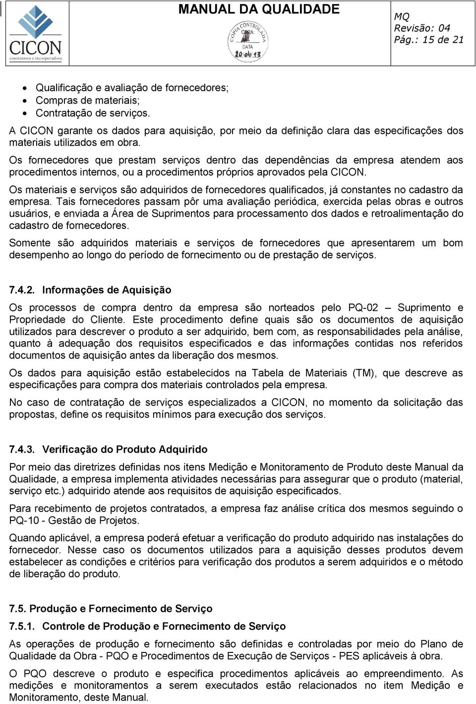 Os fornecedores que prestam serviços dentro das dependências da empresa atendem aos procedimentos internos, ou a procedimentos próprios aprovados pela CICON.