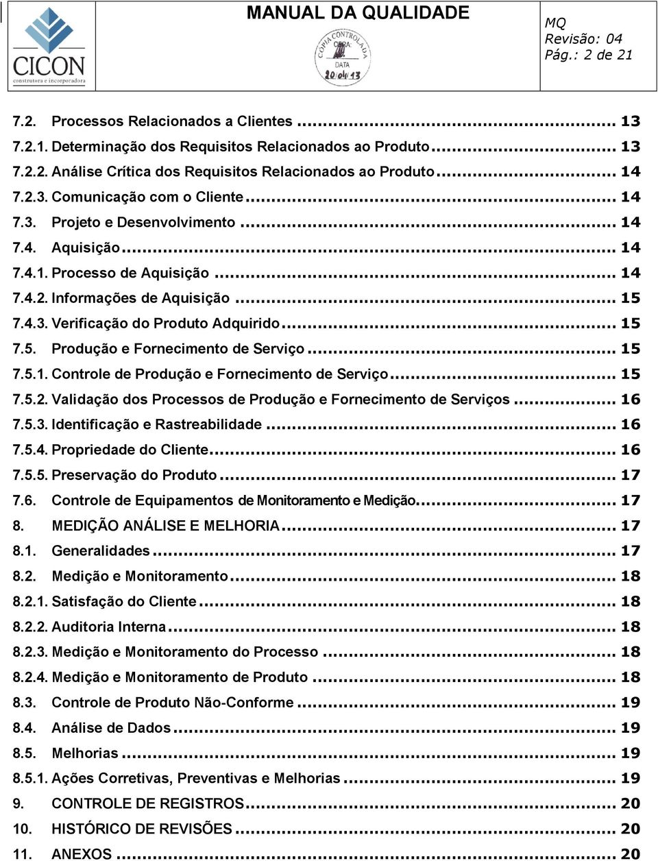 .. 15 7.5.1. Controle de Produção e Fornecimento de Serviço... 15 7.5.2. Validação dos Processos de Produção e Fornecimento de Serviços... 16 7.5.3. Identificação e Rastreabilidade... 16 7.5.4.