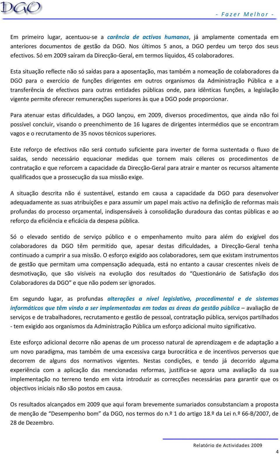 Esta situação reflecte não só saídas para a aposentação, mas também a nomeação de colaboradores da DGO para o exercício de funções dirigentes em outros organismos da Administração Pública e a