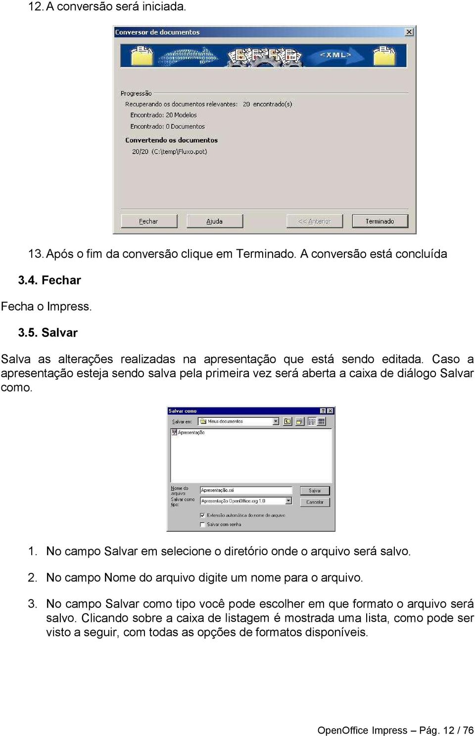 Caso a apresentação esteja sendo salva pela primeira vez será aberta a caixa de diálogo Salvar como. 1. No campo Salvar em selecione o diretório onde o arquivo será salvo. 2.