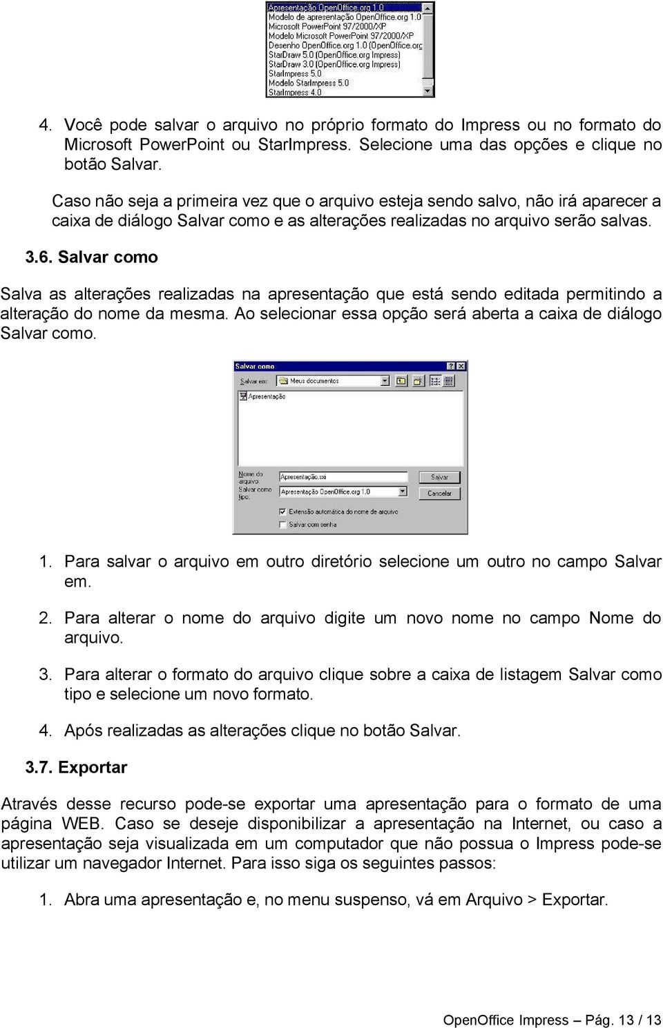 Salvar como Salva as alterações realizadas na apresentação que está sendo editada permitindo a alteração do nome da mesma. Ao selecionar essa opção será aberta a caixa de diálogo Salvar como. 1.