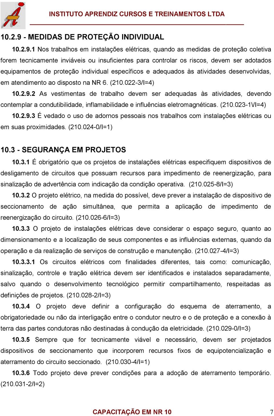 1 Nos trabalhos em instalações elétricas, quando as medidas de proteção coletiva forem tecnicamente inviáveis ou insuficientes para controlar os riscos, devem ser adotados equipamentos de proteção