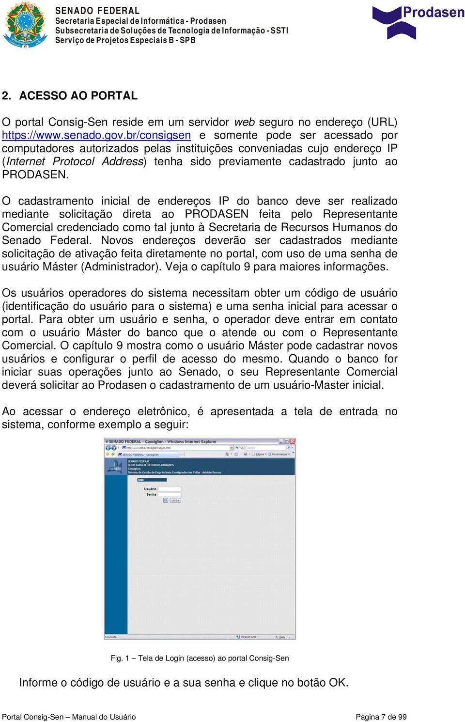 O cadastramento inicial de endereços IP do banco deve ser realizado mediante solicitação direta ao PRODASEN feita pelo Representante Comercial credenciado como tal junto à Secretaria de Recursos