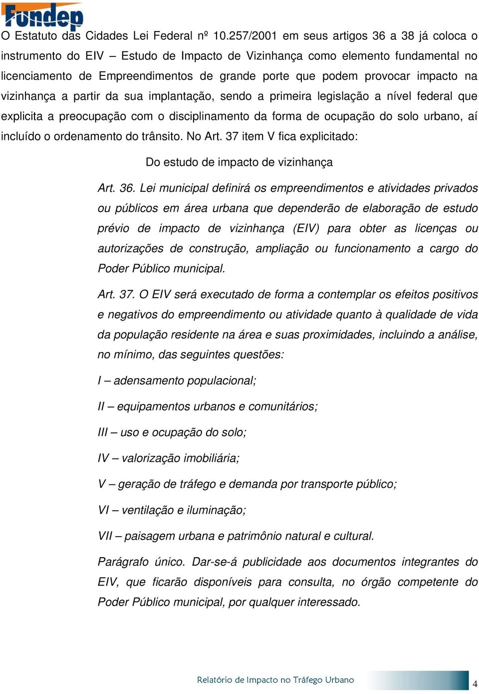 impacto na vizinhança a partir da sua implantação, sendo a primeira legislação a nível federal que explicita a preocupação com o disciplinamento da forma de ocupação do solo urbano, aí incluído o