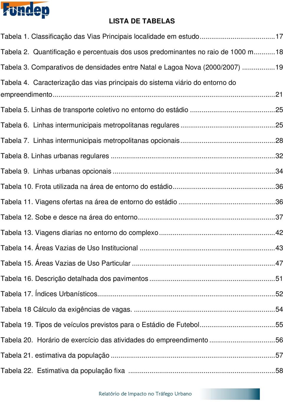 Linhas de transporte coletivo no entorno do estádio... 25 Tabela 6. Linhas intermunicipais metropolitanas regulares... 25 Tabela 7. Linhas intermunicipais metropolitanas opcionais... 28 Tabela 8.