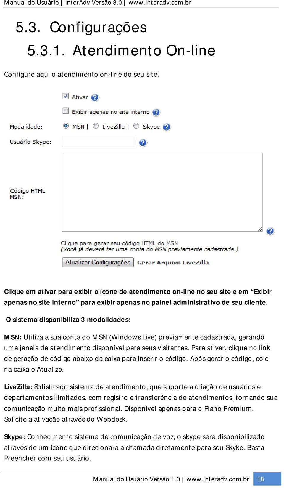 O sistema disponibiliza 3 modalidades: MSN: Utiliza a sua conta do MSN (Windows Live) previamente cadastrada, gerando uma janela de atendimento disponível para seus visitantes.