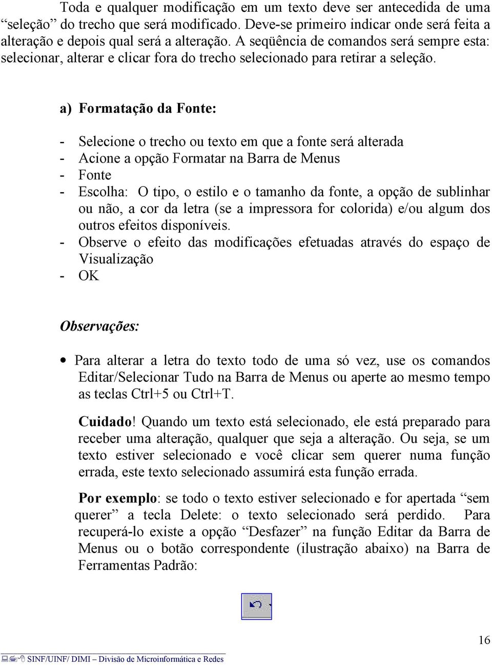 a) Formatação da Fonte: - Selecione o trecho ou texto em que a fonte será alterada - Acione a opção Formatar na Barra de Menus - Fonte - Escolha: O tipo, o estilo e o tamanho da fonte, a opção de